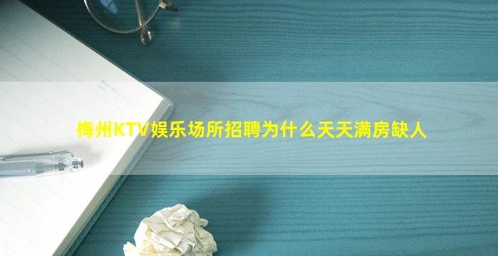 梅州KTV娱乐场所招聘为什么天天满房缺人